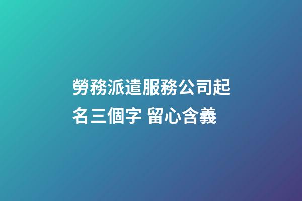 勞務派遣服務公司起名三個字 留心含義-第1張-公司起名-玄機派